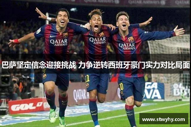 巴萨坚定信念迎接挑战 力争逆转西班牙豪门实力对比局面