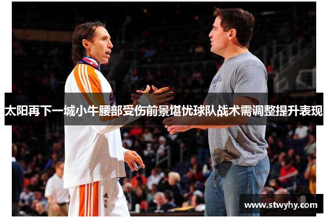 太阳再下一城小牛腰部受伤前景堪忧球队战术需调整提升表现