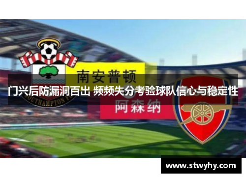 门兴后防漏洞百出 频频失分考验球队信心与稳定性