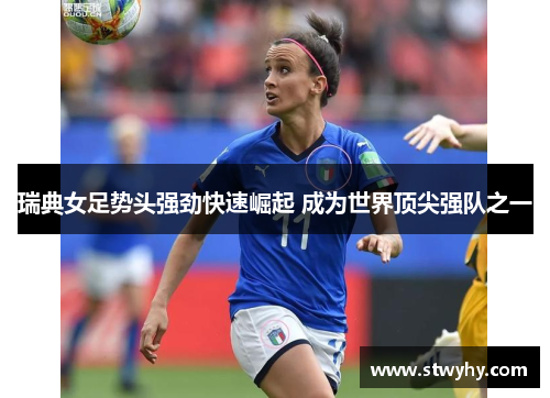 瑞典女足势头强劲快速崛起 成为世界顶尖强队之一